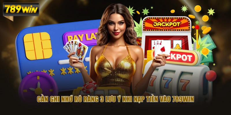 Cần ghi nhớ rõ ràng 3 lưu ý khi nạp tiền vào 789WIN